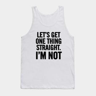 Let's Get One Thing Straight. I'm Not. Tank Top